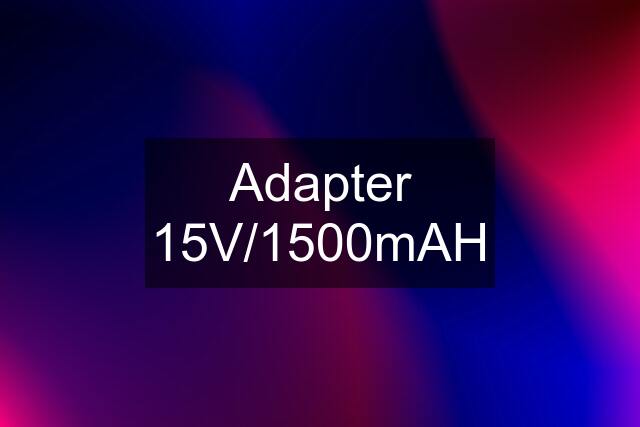 Adapter 15V/1500mAH