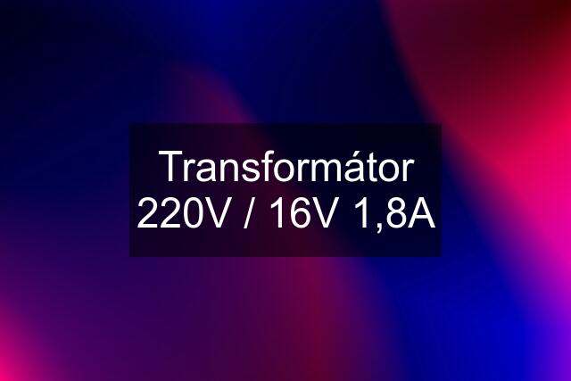 Transformátor 220V / 16V 1,8A