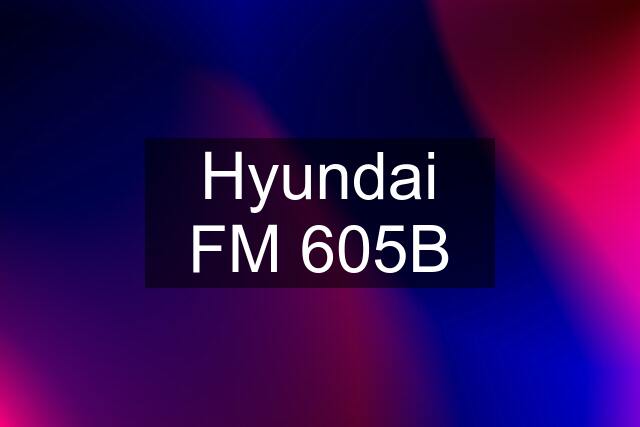 Hyundai FM 605B