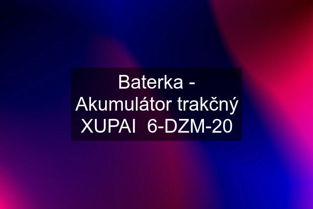 Baterka - Akumulátor trakčný XUPAI  6-DZM-20