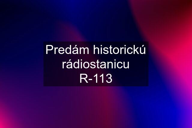 Predám historickú rádiostanicu R-113