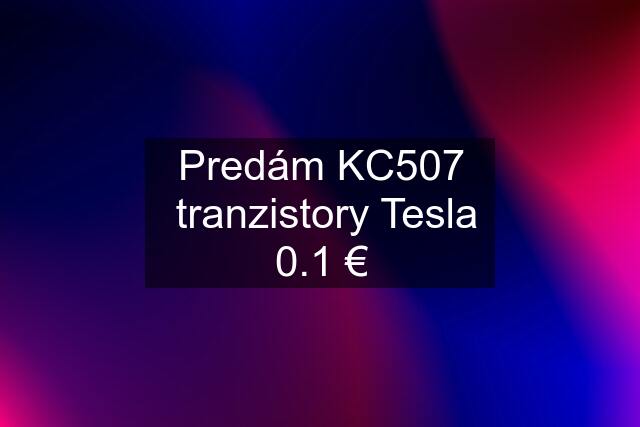 Predám KC507  tranzistory Tesla 0.1 €