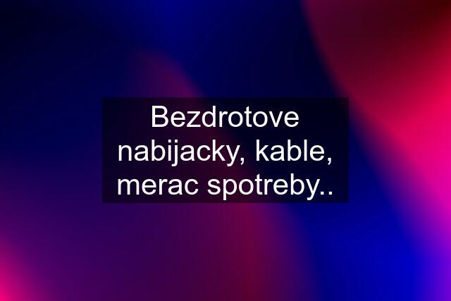 Bezdrotove nabijacky, kable, merac spotreby..