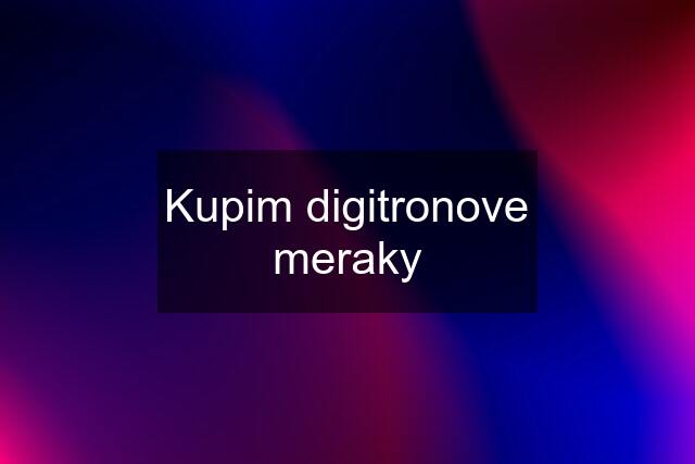 Kupim digitronove meraky