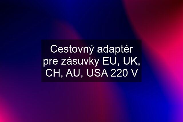 Cestovný adaptér pre zásuvky EU, UK, CH, AU, USA 220 V