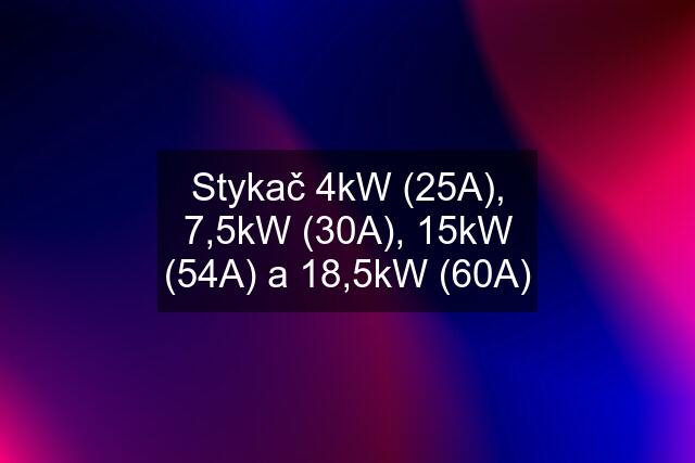 Stykač 4kW (25A), 7,5kW (30A), 15kW (54A) a 18,5kW (60A)