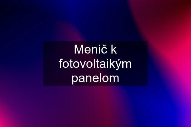 Menič k fotovoltaikým panelom