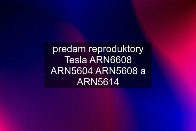 predam reproduktory Tesla ARN6608 ARN5604 ARN5608 a ARN5614