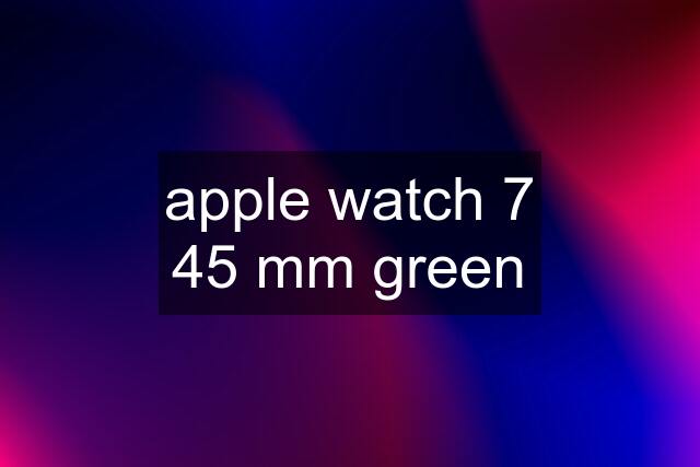 apple watch 7 45 mm green