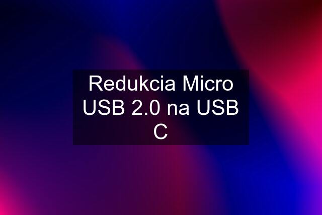Redukcia Micro USB 2.0 na USB C