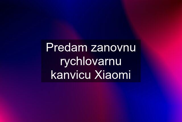 Predam zanovnu rychlovarnu kanvicu Xiaomi