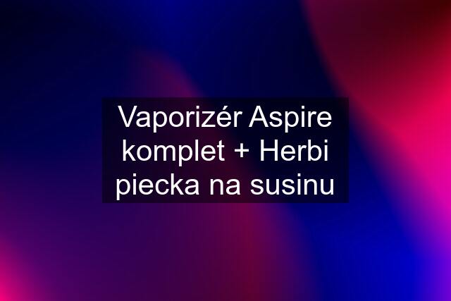 Vaporizér Aspire komplet + Herbi piecka na susinu