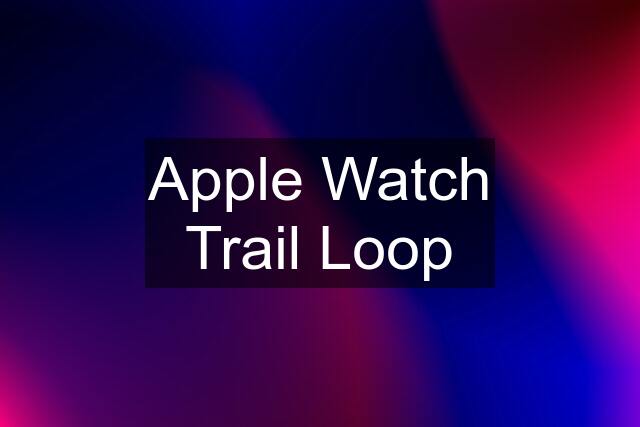 Apple Watch Trail Loop