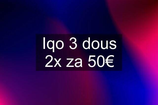 Iqo 3 dous 2x za 50€