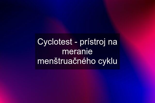 Cyclotest - prístroj na meranie menštruačného cyklu