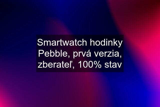 Smartwatch hodinky Pebble, prvá verzia, zberateľ, 100% stav