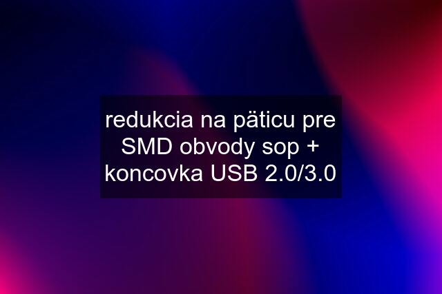 redukcia na päticu pre SMD obvody sop + koncovka USB 2.0/3.0