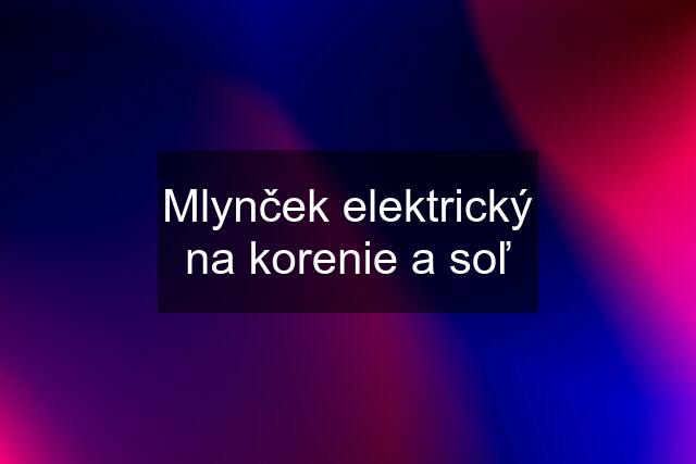 Mlynček elektrický na korenie a soľ