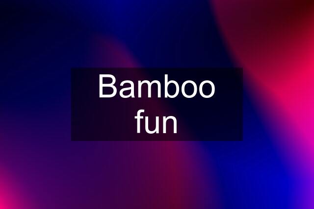 Bamboo fun