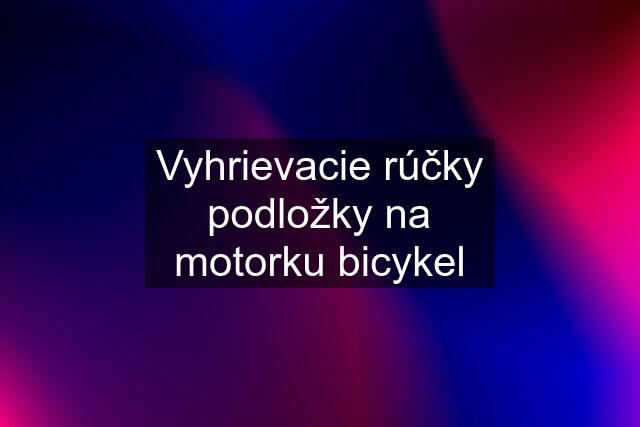 Vyhrievacie rúčky podložky na motorku bicykel