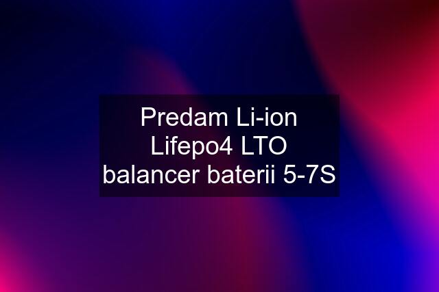 Predam Li-ion Lifepo4 LTO balancer baterii 5-7S