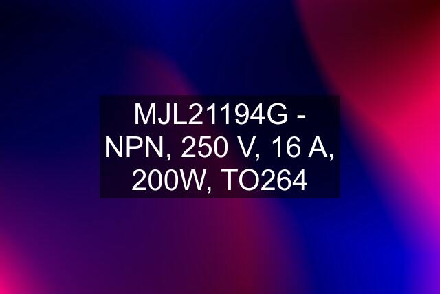 MJL21194G - NPN, 250 V, 16 A, 200W, TO264