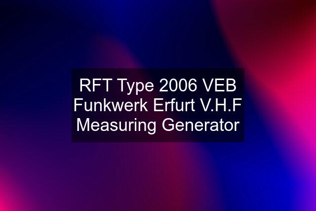 RFT Type 2006 VEB Funkwerk Erfurt V.H.F Measuring Generator