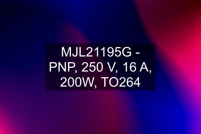 MJL21195G - PNP, 250 V, 16 A, 200W, TO264