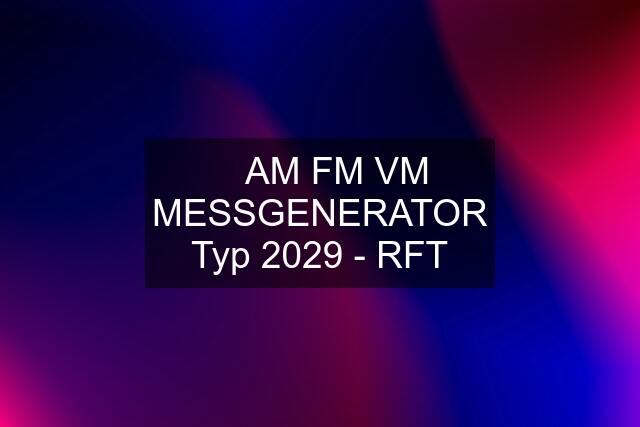 ☆ AM FM VM MESSGENERATOR Typ 2029 - RFT