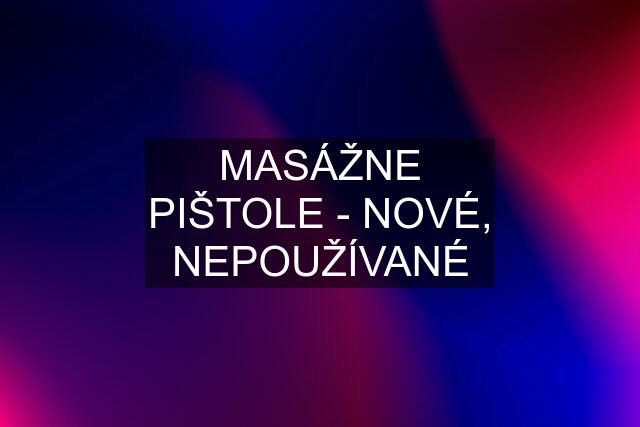 MASÁŽNE PIŠTOLE - NOVÉ, NEPOUŽÍVANÉ