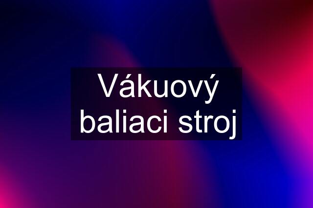 Vákuový baliaci stroj