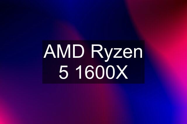 AMD Ryzen 5 1600X