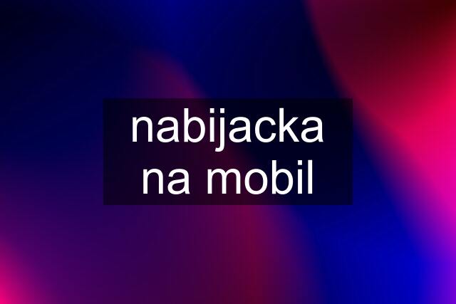 nabijacka na mobil