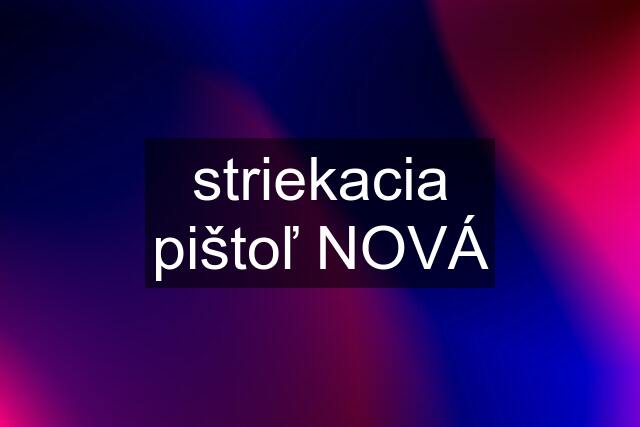 striekacia pištoľ NOVÁ