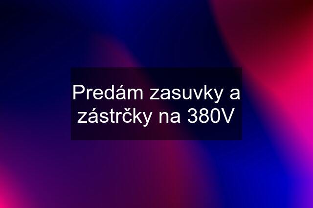 Predám zasuvky a zástrčky na 380V