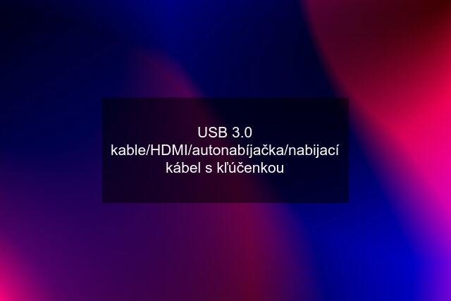 USB 3.0 kable/HDMI/autonabíjačka/nabijací kábel s kľúčenkou