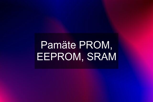 Pamäte PROM, EEPROM, SRAM