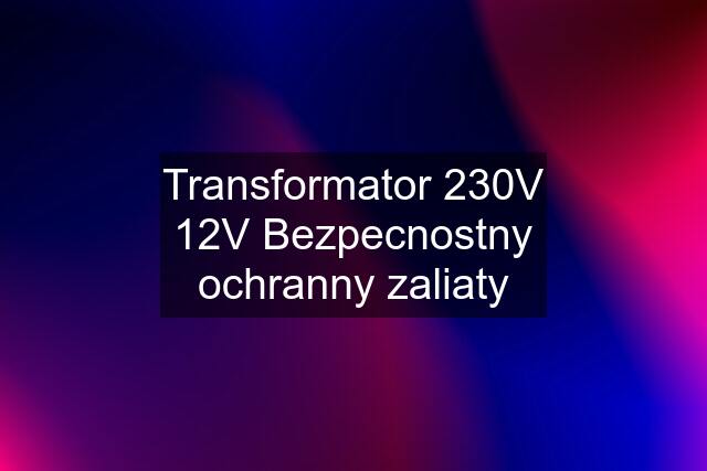 Transformator 230V 12V Bezpecnostny ochranny zaliaty