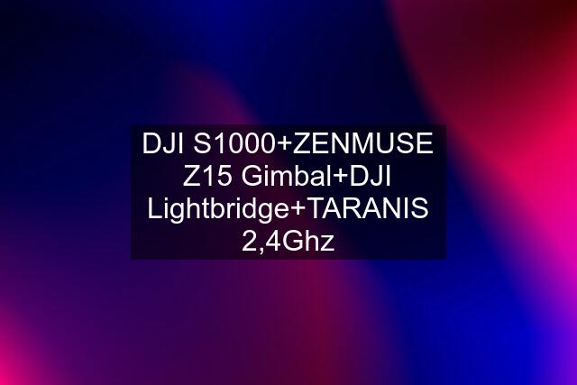 DJI S1000+ZENMUSE Z15 Gimbal+DJI Lightbridge+TARANIS 2,4Ghz