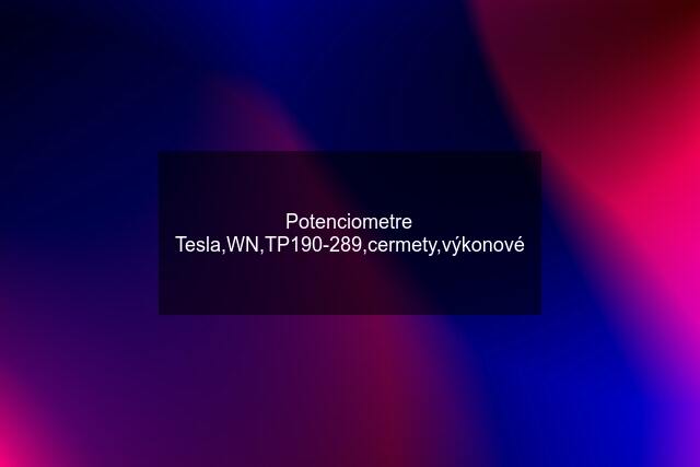 Potenciometre Tesla,WN,TP190-289,cermety,výkonové