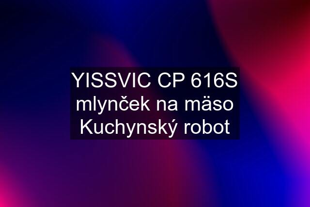 YISSVIC CP 616S mlynček na mäso Kuchynský robot