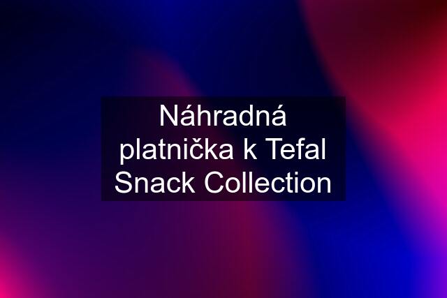 Náhradná platnička k Tefal Snack Collection