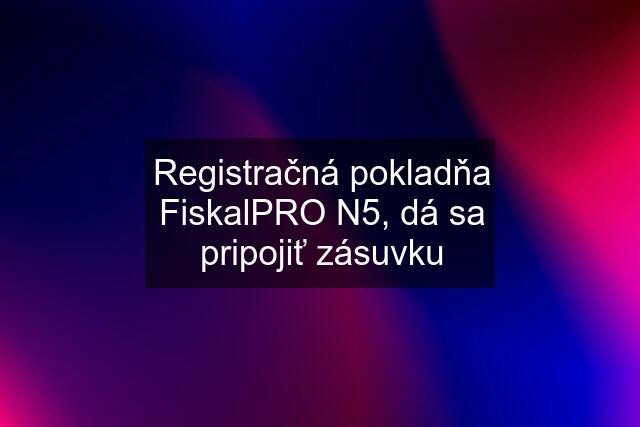 Registračná pokladňa FiskalPRO N5, dá sa pripojiť zásuvku