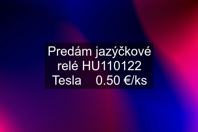 Predám jazýčkové relé HU110122 Tesla    0.50 €/ks