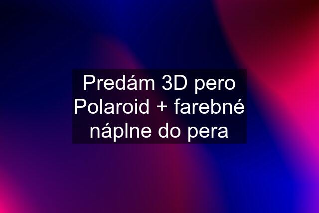 Predám 3D pero Polaroid + farebné náplne do pera