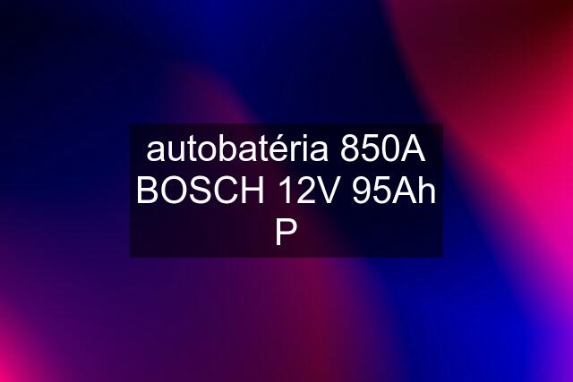 autobatéria 850A BOSCH 12V 95Ah P