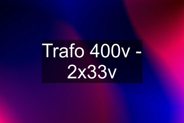 Trafo 400v - 2x33v