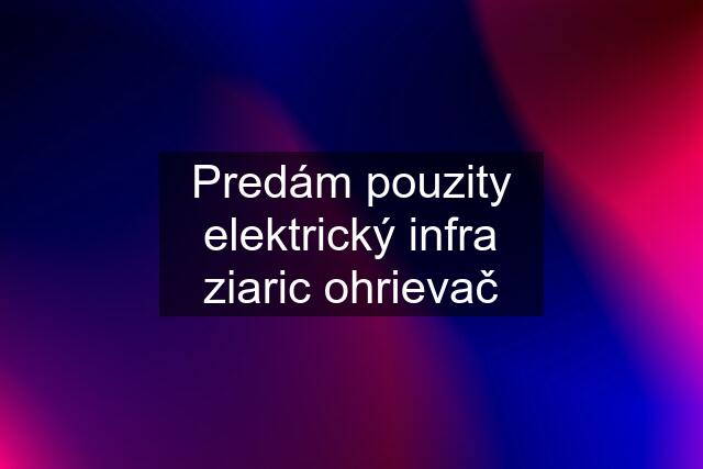 Predám pouzity elektrický infra ziaric ohrievač