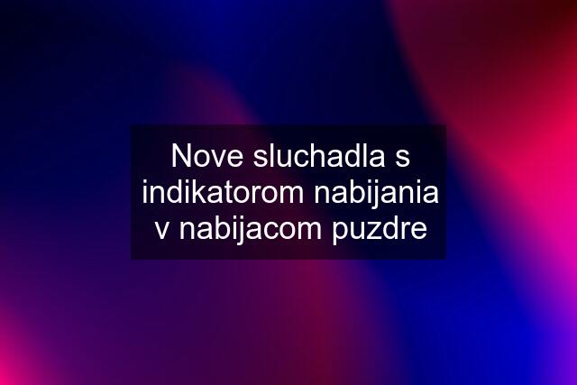 Nove sluchadla s indikatorom nabijania v nabijacom puzdre