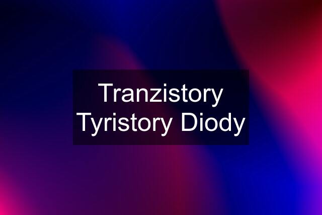 Tranzistory Tyristory Diody